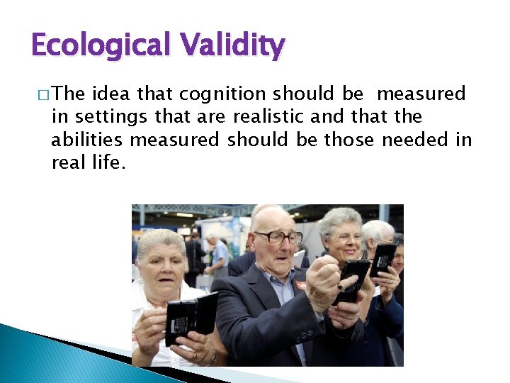 Ecological Validity � The idea that cognition should be measured in settings that are