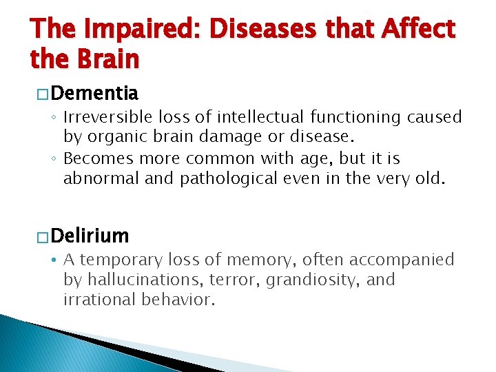 The Impaired: Diseases that Affect the Brain � Dementia ◦ Irreversible loss of intellectual