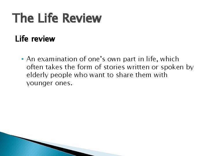The Life Review Life review • An examination of one’s own part in life,