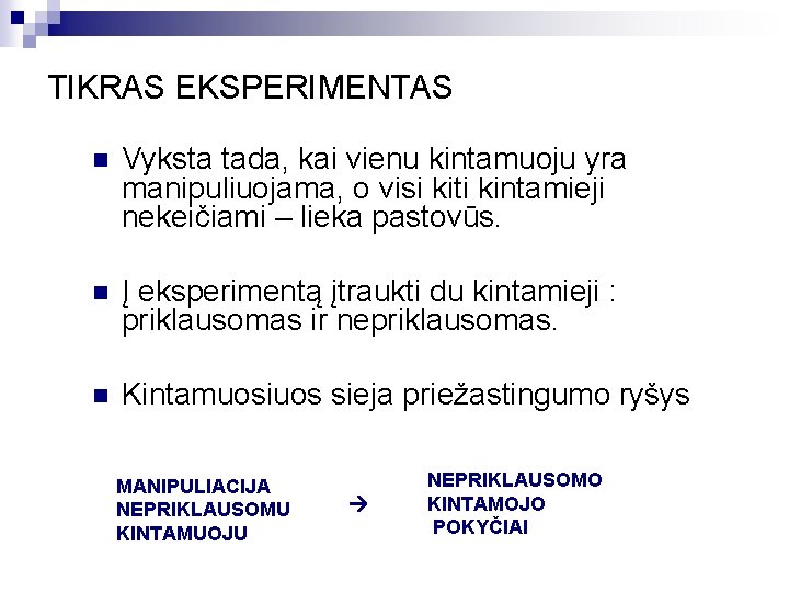 TIKRAS EKSPERIMENTAS n Vyksta tada, kai vienu kintamuoju yra manipuliuojama, o visi kiti kintamieji