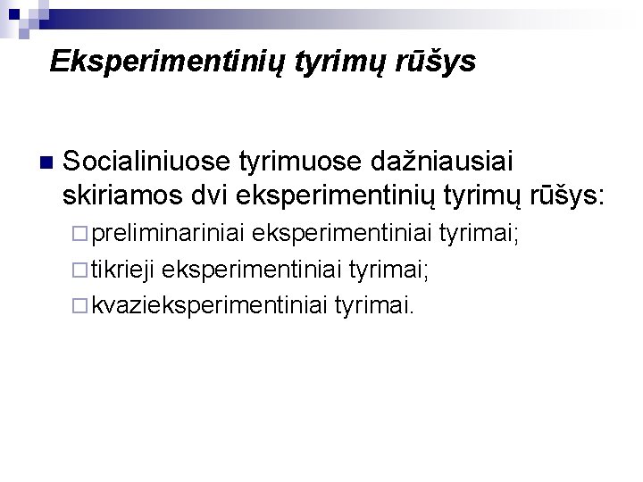 Eksperimentinių tyrimų rūšys n Socialiniuose tyrimuose dažniausiai skiriamos dvi eksperimentinių tyrimų rūšys: ¨ preliminariniai