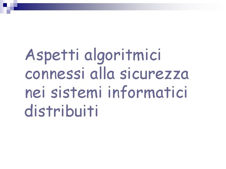 Aspetti algoritmici connessi alla sicurezza nei sistemi informatici distribuiti Aspetti algoritmici connessi alla sicurezza nei sistemi informatici distribuiti