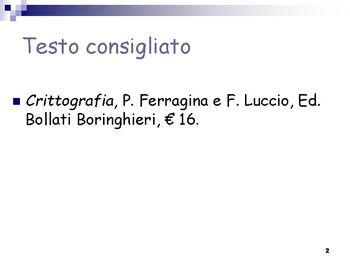 Testo consigliato n Crittografia, P. Ferragina e F. Luccio, Ed. Bollati Boringhieri, € 16. Testo consigliato n Crittografia, P. Ferragina e F. Luccio, Ed. Bollati Boringhieri, € 16.