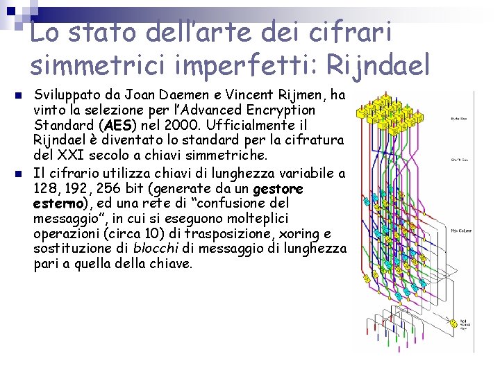 Lo stato dell’arte dei cifrari simmetrici imperfetti: Rijndael n n Sviluppato da Joan Daemen Lo stato dell’arte dei cifrari simmetrici imperfetti: Rijndael n n Sviluppato da Joan Daemen