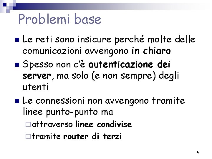 Problemi base Le reti sono insicure perché molte delle comunicazioni avvengono in chiaro n Problemi base Le reti sono insicure perché molte delle comunicazioni avvengono in chiaro n