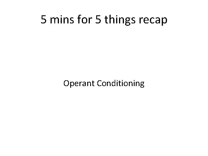 5 mins for 5 things recap Operant Conditioning 