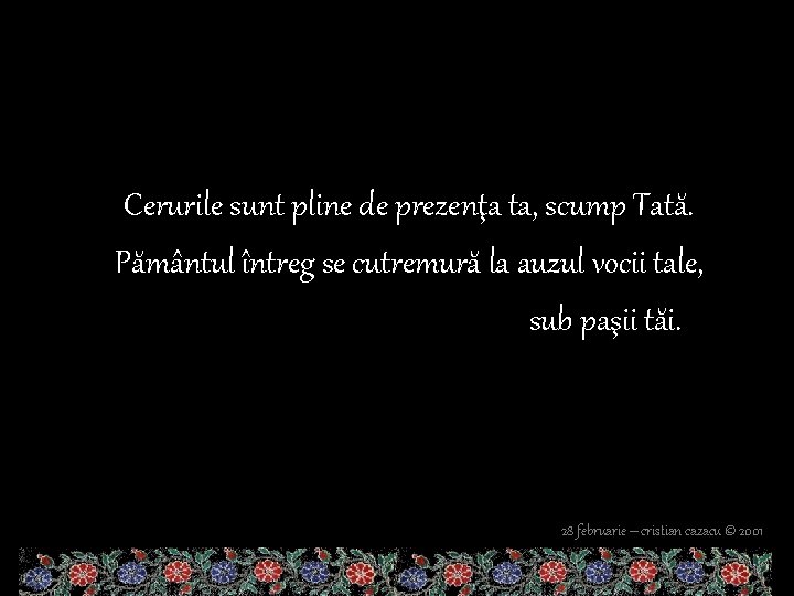 Cerurile sunt pline de prezenţa ta, scump Tată. Pământul întreg se cutremură la auzul