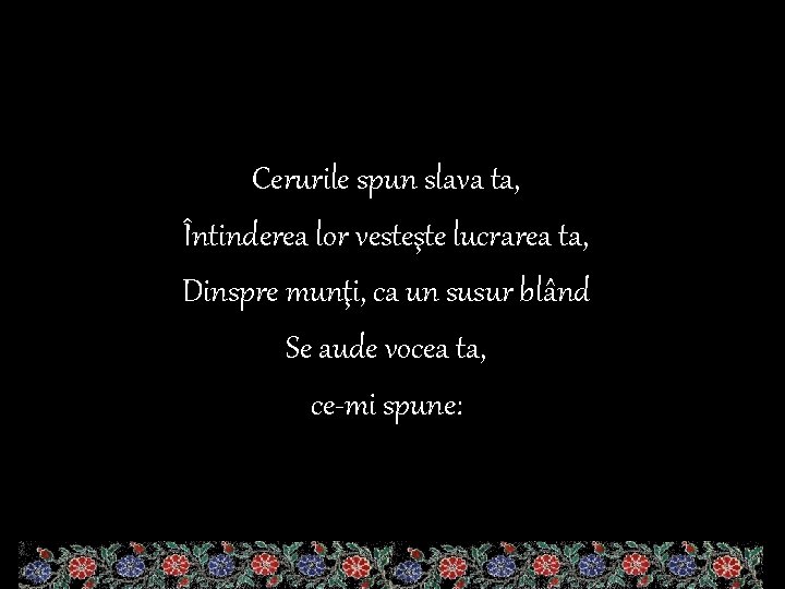 Cerurile spun slava ta, Întinderea lor vesteşte lucrarea ta, Dinspre munţi, ca un susur