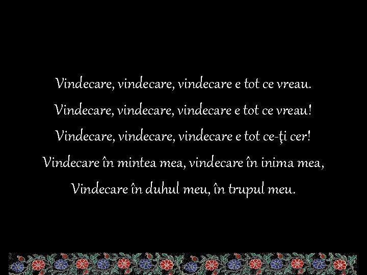 Vindecare, vindecare e tot ce vreau! Vindecare, vindecare e tot ce-ţi cer! Vindecare în