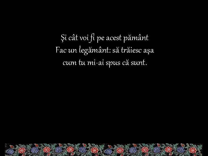 Şi cât voi fi pe acest pământ Fac un legământ: să trăiesc aşa cum