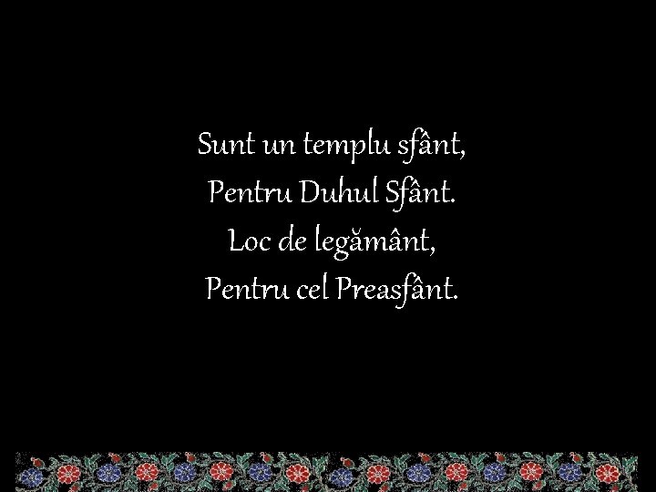 Sunt un templu sfânt, Pentru Duhul Sfânt. Loc de legământ, Pentru cel Preasfânt. 