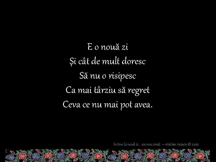 E o nouă zi Şi cât de mult doresc Să nu o risipesc Ca