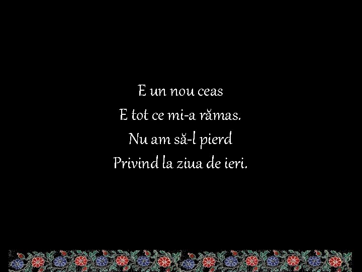 E un nou ceas E tot ce mi-a rămas. Nu am să-l pierd Privind