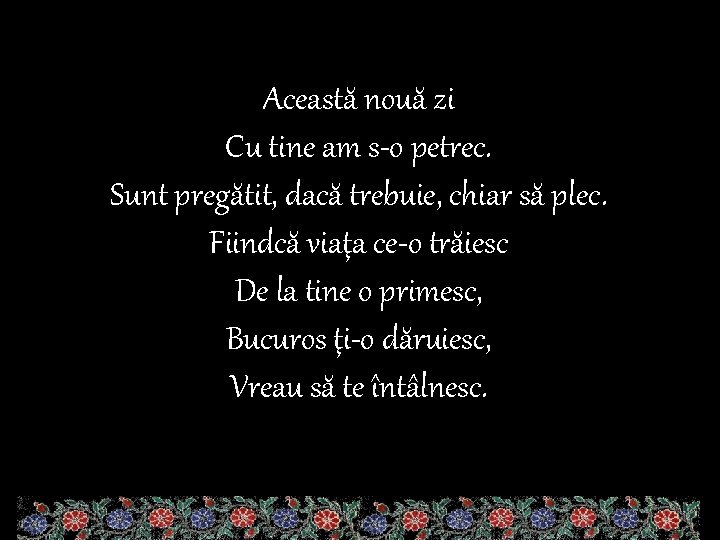 Această nouă zi Cu tine am s-o petrec. Sunt pregătit, dacă trebuie, chiar să