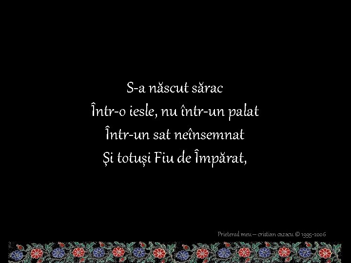 S-a născut sărac Într-o iesle, nu într-un palat Într-un sat neînsemnat Şi totuşi Fiu