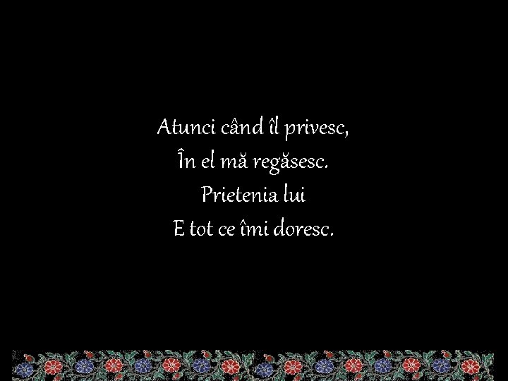 Atunci când îl privesc, În el mă regăsesc. Prietenia lui E tot ce îmi