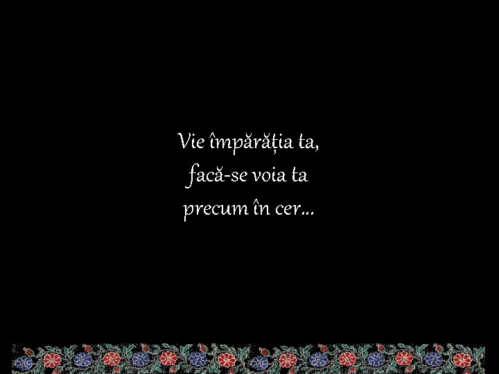 Vie împărăția ta, facă-se voia ta precum în cer. . . 