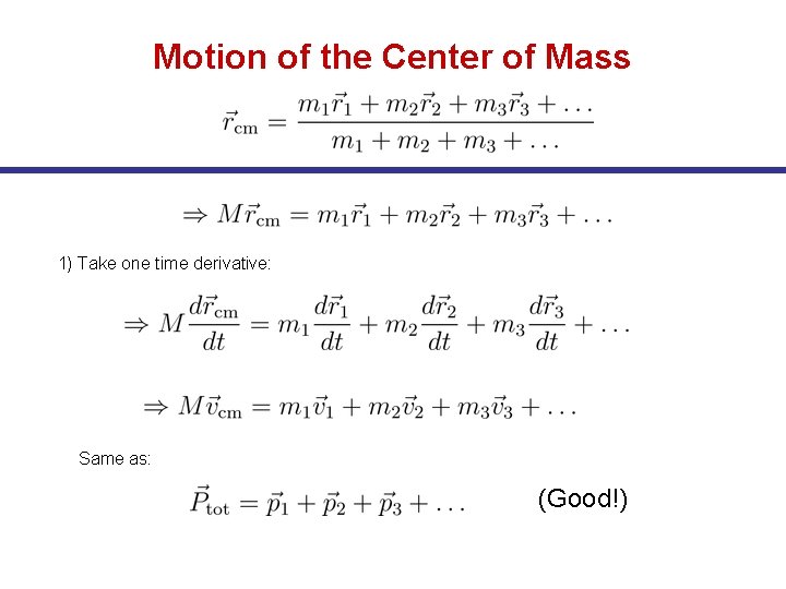 Motion of the Center of Mass 1) Take one time derivative: Same as: (Good!)