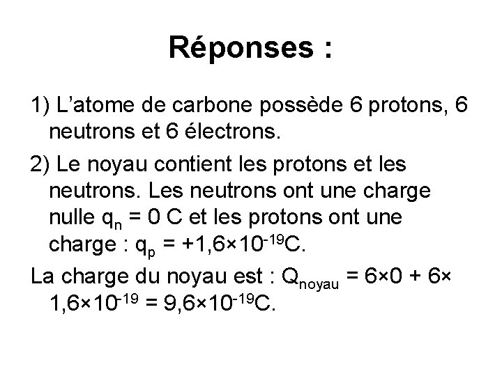 Réponses : 1) L’atome de carbone possède 6 protons, 6 neutrons et 6 électrons.