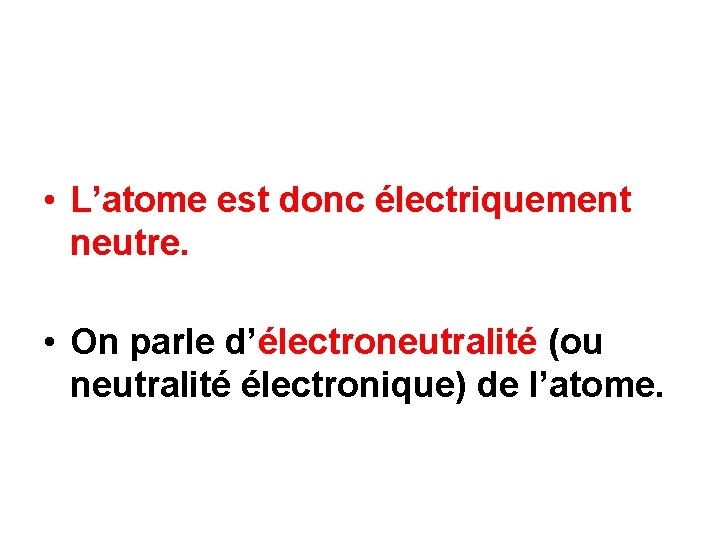  • L’atome est donc électriquement neutre. • On parle d’électroneutralité (ou neutralité électronique)