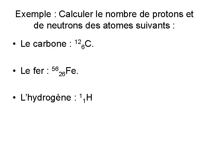 Exemple : Calculer le nombre de protons et de neutrons des atomes suivants :