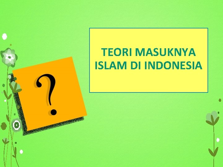 TEORI MASUKNYA ISLAM DI INDONESIA 