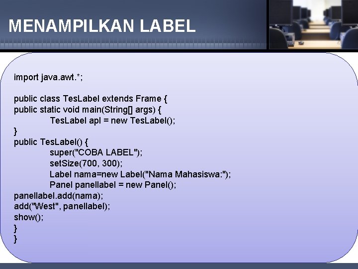 MENAMPILKAN LABEL import java. awt. *; public class Tes. Label extends Frame { public