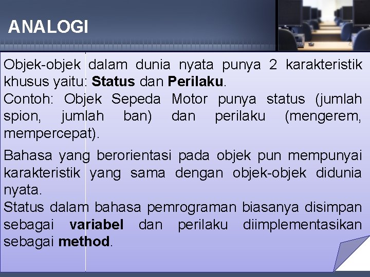 ANALOGI Objek-objek dalam dunia nyata punya 2 karakteristik khusus yaitu: Status dan Perilaku. Contoh: