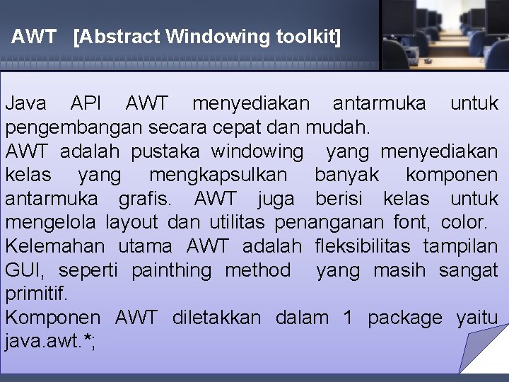 AWT [Abstract Windowing toolkit] Java API AWT menyediakan antarmuka untuk pengembangan secara cepat dan