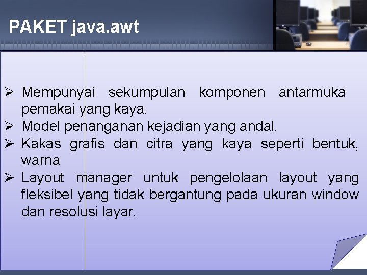 PAKET java. awt Ø Mempunyai sekumpulan komponen antarmuka pemakai yang kaya. Ø Model penanganan