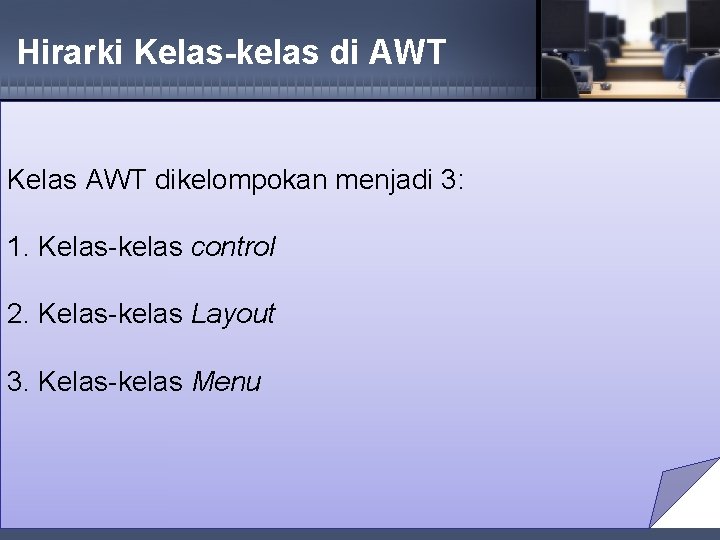 Hirarki Kelas-kelas di AWT Kelas AWT dikelompokan menjadi 3: 1. Kelas-kelas control 2. Kelas-kelas