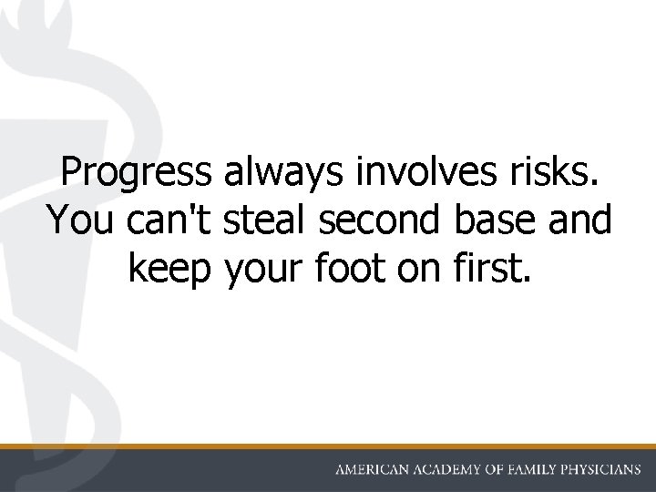 Progress always involves risks. You can't steal second base and keep your foot on