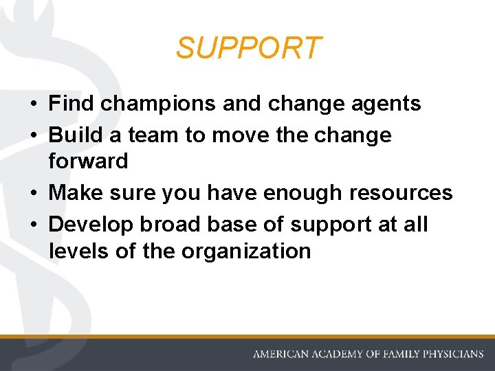 SUPPORT • Find champions and change agents • Build a team to move the