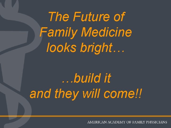 The Future of Family Medicine looks bright… …build it and they will come!! 