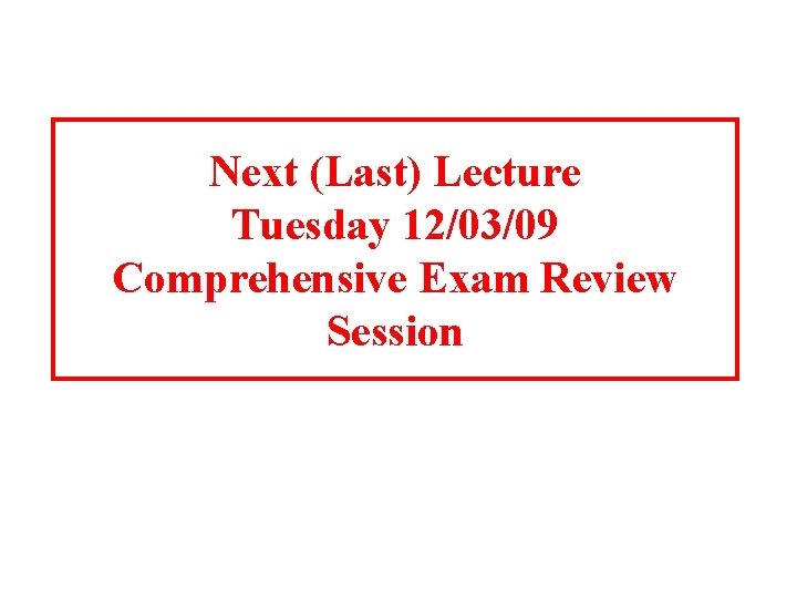 Next (Last) Lecture Tuesday 12/03/09 Comprehensive Exam Review Session 