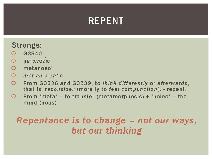 REPENT Strongs: G 3340 μετανοε ω metanoeo met-an-o-eh'-o From G 3326 and G 3539;