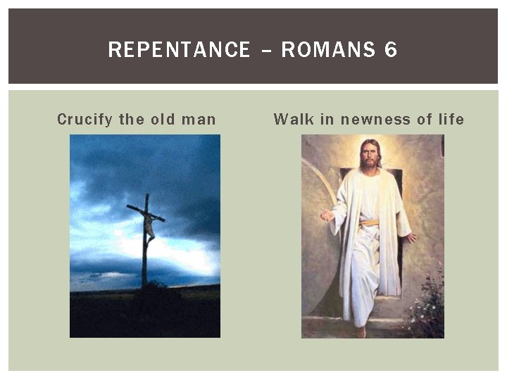 REPENTANCE – ROMANS 6 Crucify the old man Walk in newness of life 
