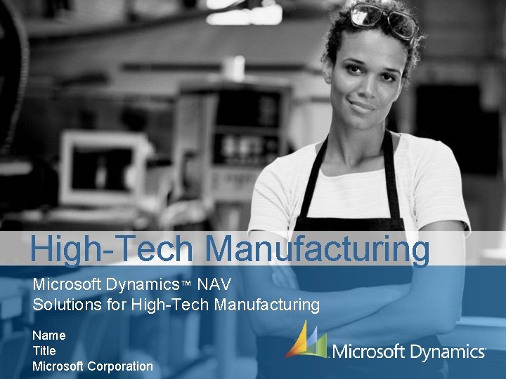 High-Tech Manufacturing Microsoft Dynamics™ NAV Solutions for High-Tech Manufacturing Name Title Microsoft Corporation 