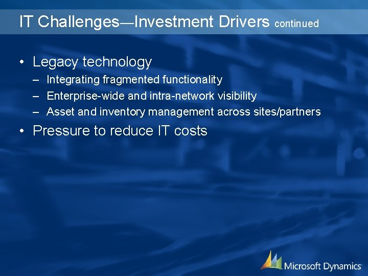 IT Challenges—Investment Drivers continued • Legacy technology – Integrating fragmented functionality – Enterprise-wide and