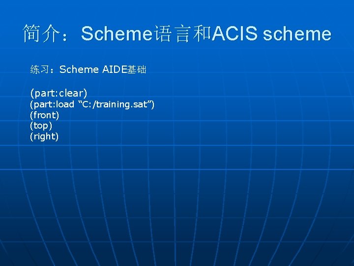 简介：Scheme语言和ACIS scheme 练习：Scheme AIDE基础 (part: clear) (part: load “C: /training. sat”) (front) (top) (right)