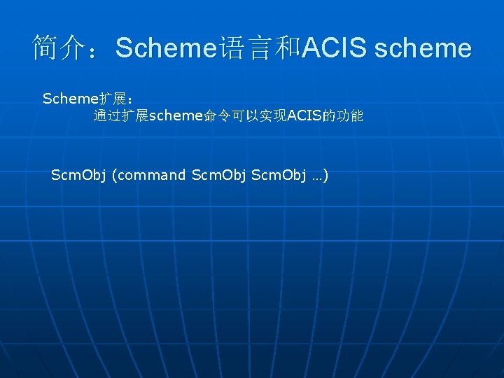 简介：Scheme语言和ACIS scheme Scheme扩展： 通过扩展scheme命令可以实现ACIS的功能 Scm. Obj (command Scm. Obj …) 