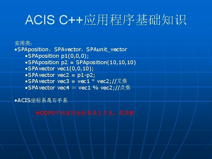 ACIS C++应用程序基础知识 实用类： • SPAposition，SPAvector，SPAunit_vector • SPAposition p 1(0, 0, 0); • SPAposition p