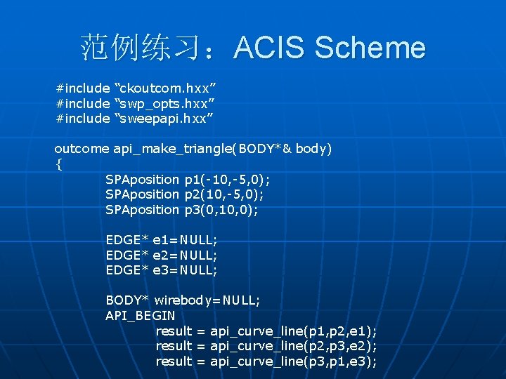 范例练习：ACIS Scheme #include “ckoutcom. hxx” #include “swp_opts. hxx” #include “sweepapi. hxx” outcome api_make_triangle(BODY*& body)