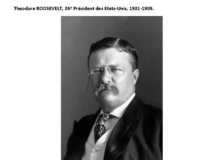 Theodore ROOSEVELT, 26 e Président des Etats-Unis, 1901 -1909. 