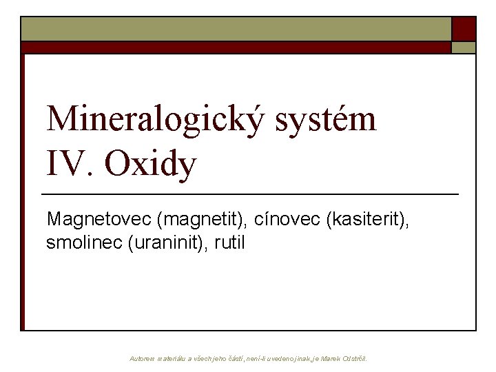Mineralogický systém IV. Oxidy Magnetovec (magnetit), cínovec (kasiterit), smolinec (uraninit), rutil Autorem materiálu a