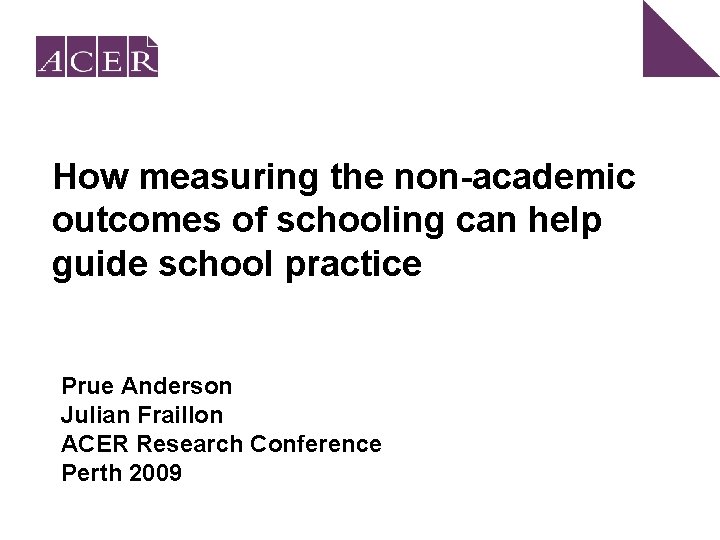 How measuring the non-academic outcomes of schooling can help guide school practice Prue Anderson