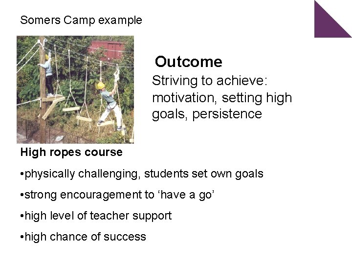 Somers Camp example Outcome Striving to achieve: motivation, setting high goals, persistence High ropes