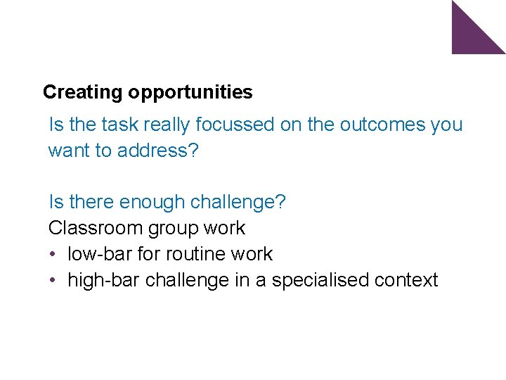 Creating opportunities Is the task really focussed on the outcomes you want to address?