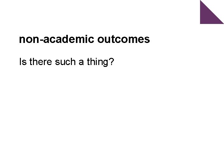 non-academic outcomes Is there such a thing? 