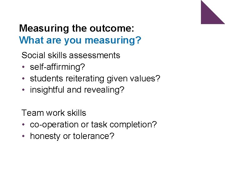 Measuring the outcome: What are you measuring? Social skills assessments • self-affirming? • students